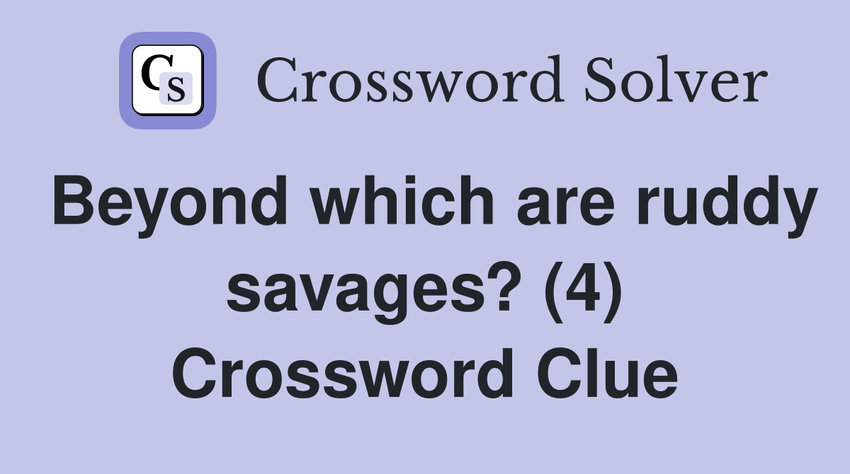 Beyond which are ruddy savages? (4) Crossword Clue