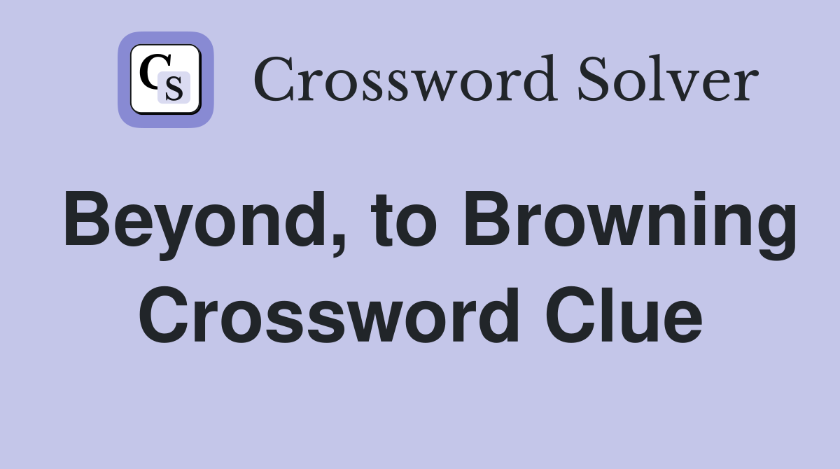 Beyond, to Browning Crossword Clue