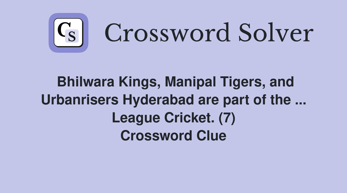 Bhilwara Kings, Manipal Tigers, and Urbanrisers Hyderabad are part of the ... League Cricket. (7) Crossword Clue