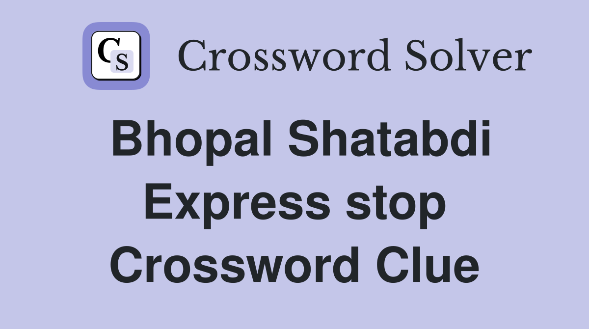 Bhopal Shatabdi Express stop Crossword Clue