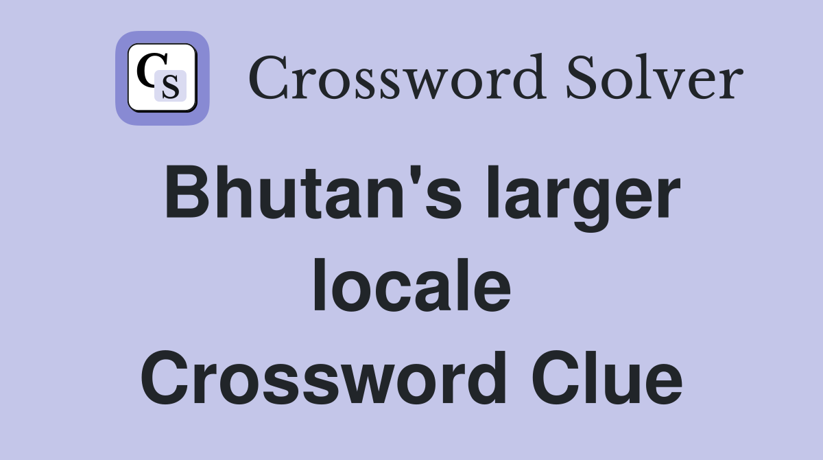 Bhutan's larger locale Crossword Clue