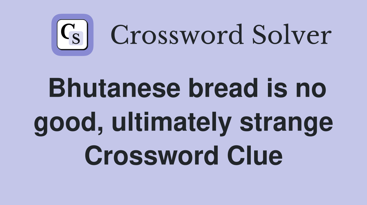 Bhutanese bread is no good, ultimately strange Crossword Clue