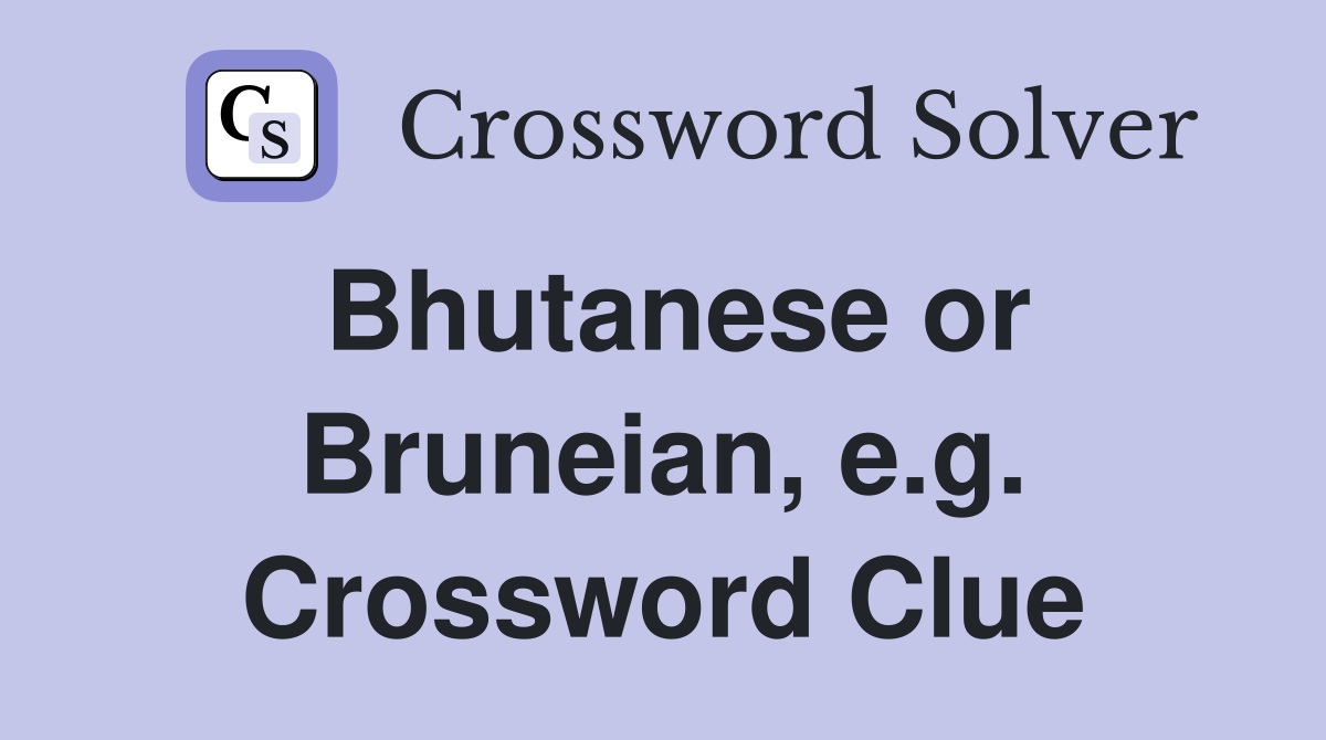 Bhutanese or Bruneian, e.g. Crossword Clue