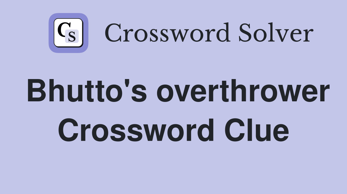 Bhutto's overthrower Crossword Clue
