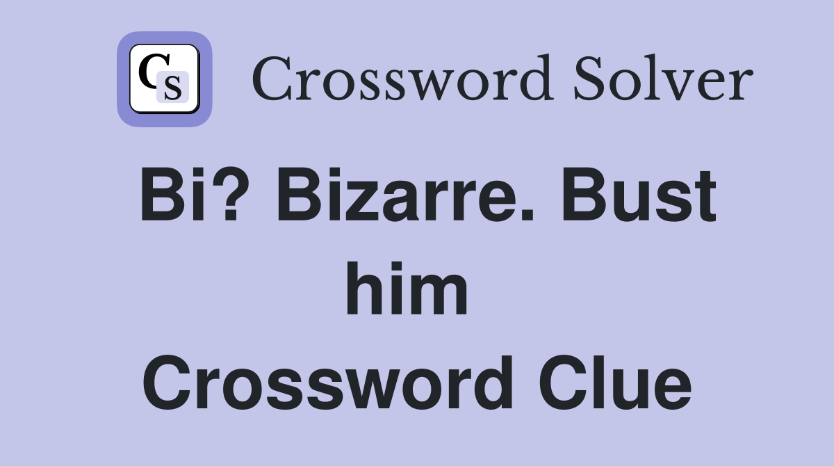Bi? Bizarre. Bust him  Crossword Clue