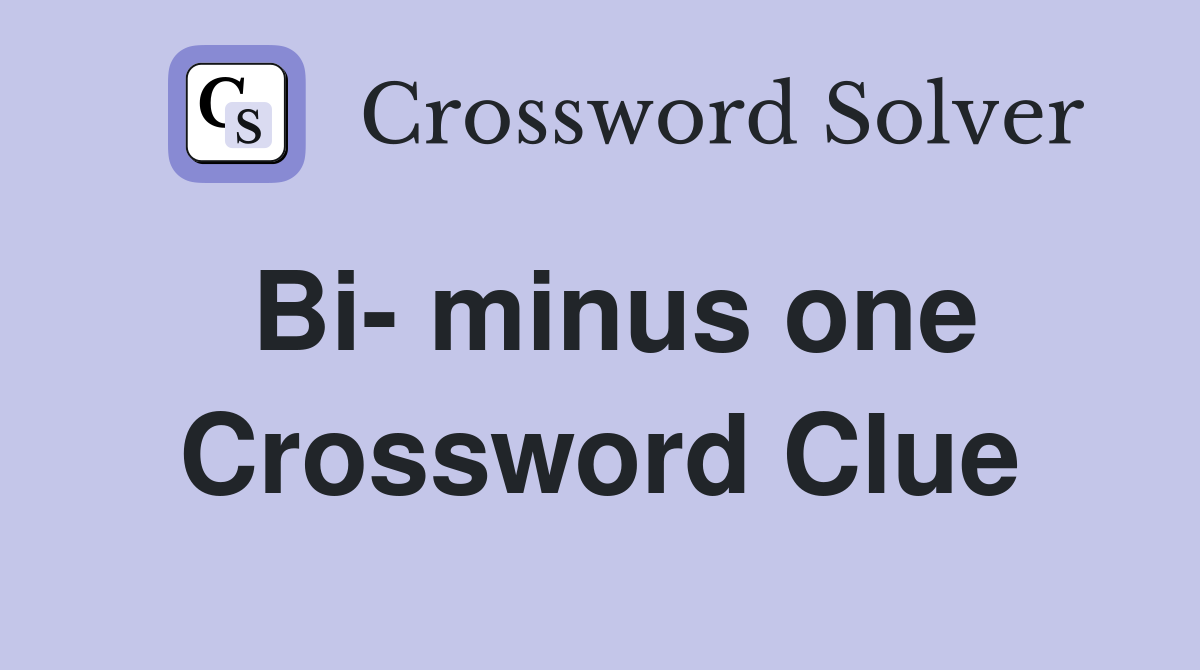 Bi- minus one Crossword Clue
