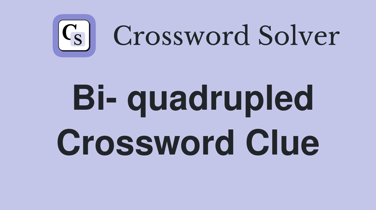 Bi- quadrupled Crossword Clue