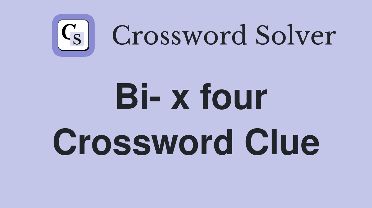 Bi- x four Crossword Clue