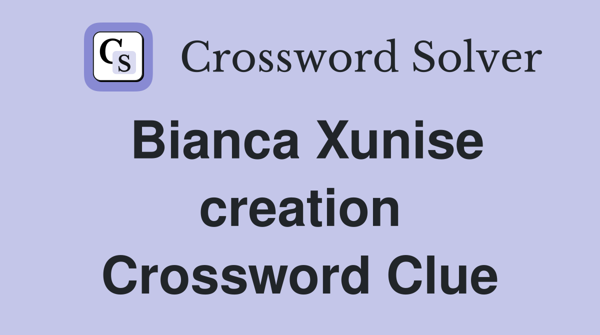 Bianca Xunise creation Crossword Clue
