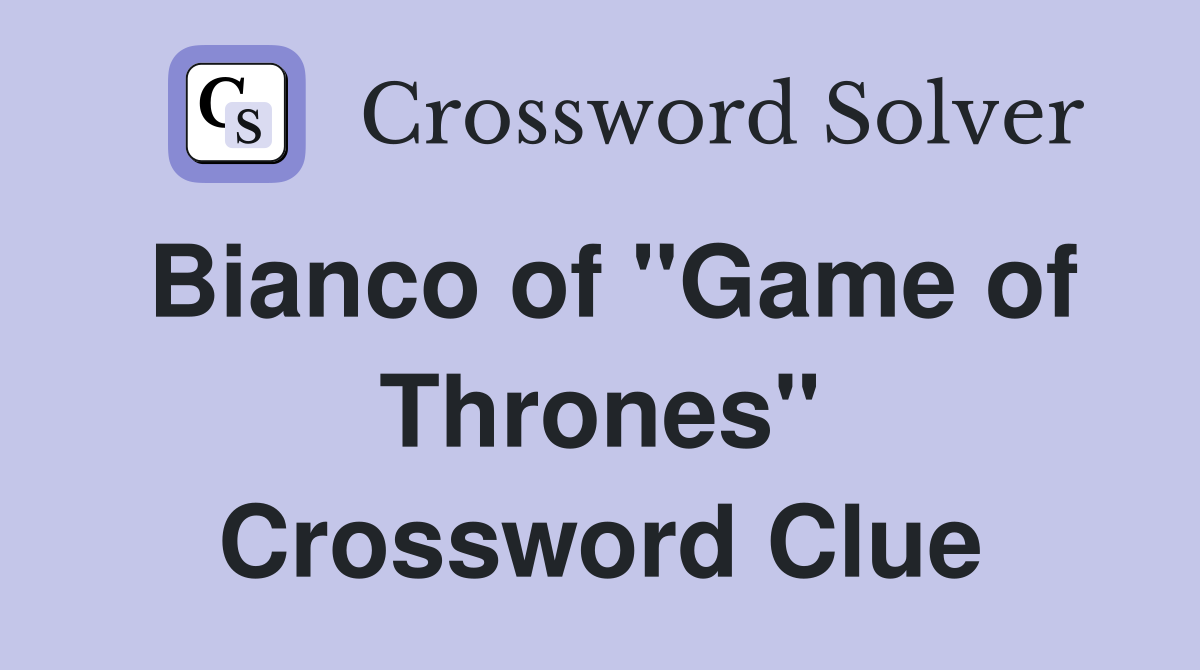 Bianco of "Game of Thrones" Crossword Clue