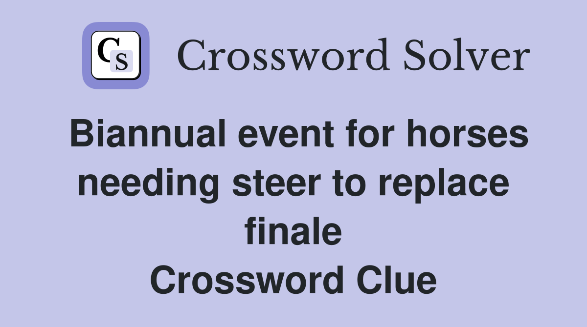 Biannual event for horses needing steer to replace finale Crossword Clue