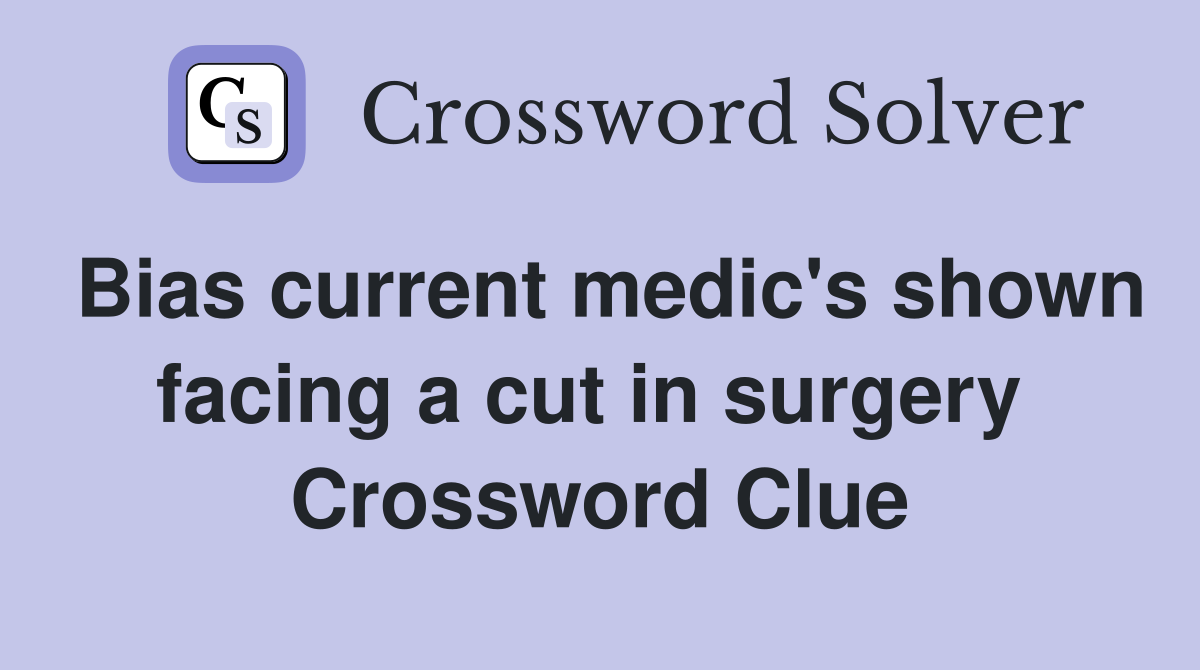 Bias current medic's shown facing a cut in surgery  Crossword Clue