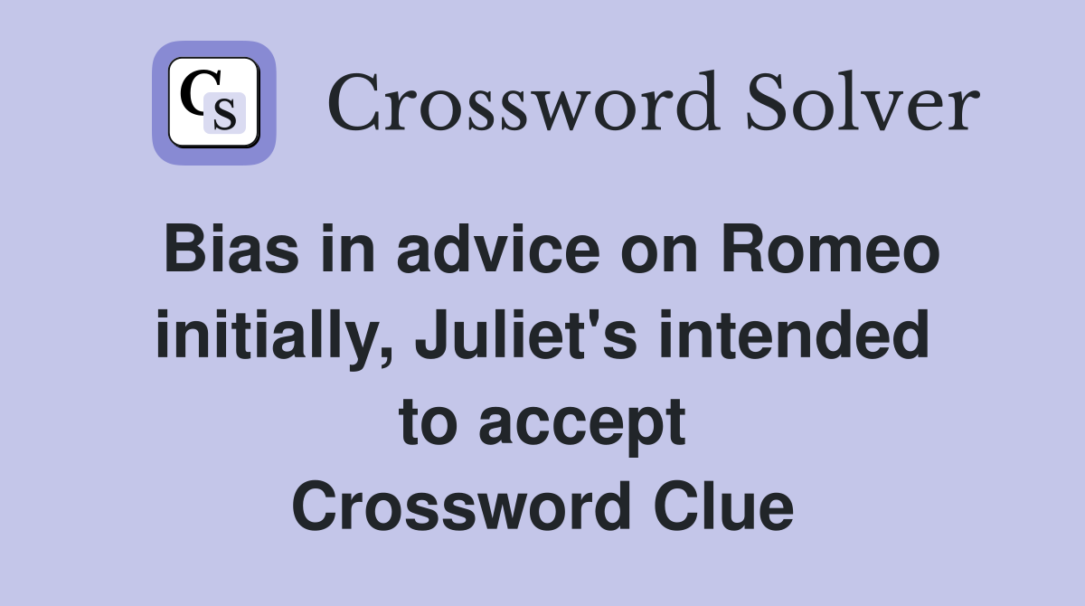 Bias in advice on Romeo initially, Juliet's intended to accept Crossword Clue