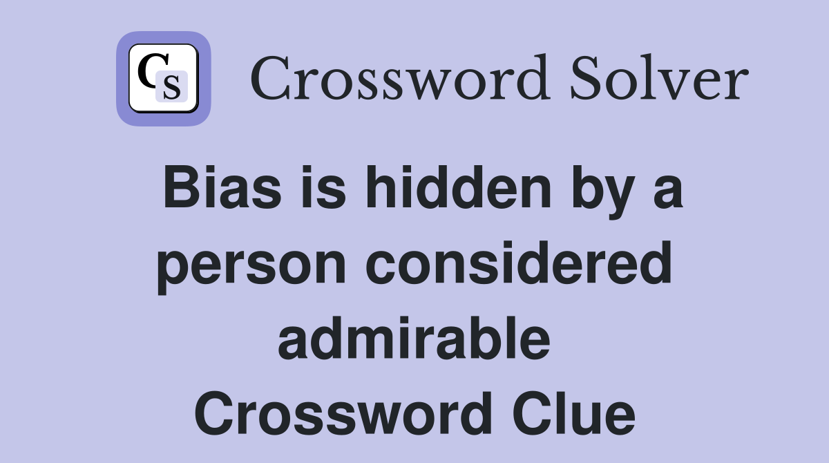 Bias is hidden by a person considered admirable Crossword Clue