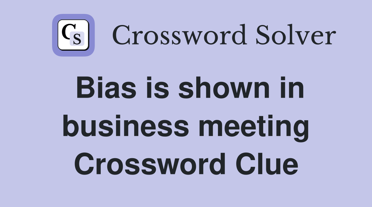 Bias is shown in business meeting Crossword Clue