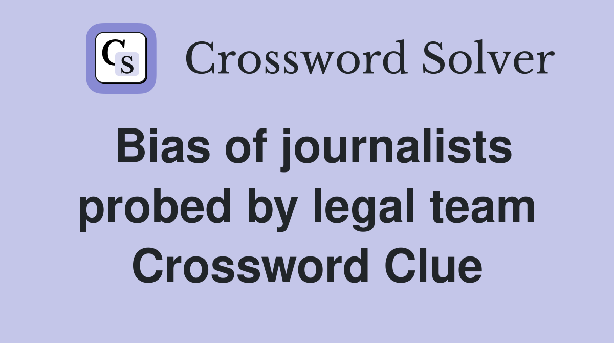 Bias of journalists probed by legal team Crossword Clue