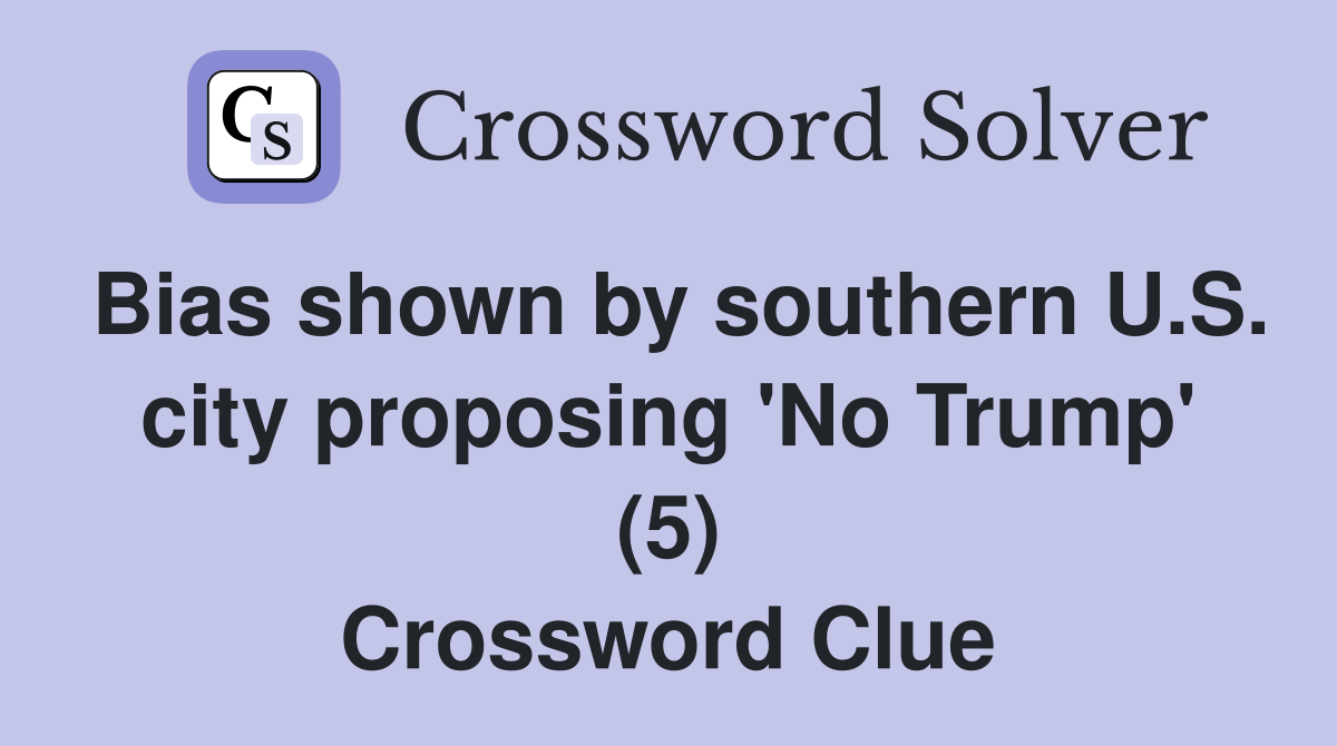 Bias shown by southern U.S. city proposing 'No Trump' (5) Crossword Clue
