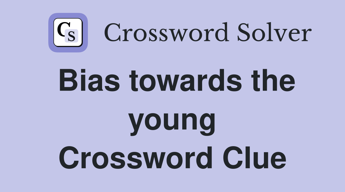 Bias towards the young Crossword Clue