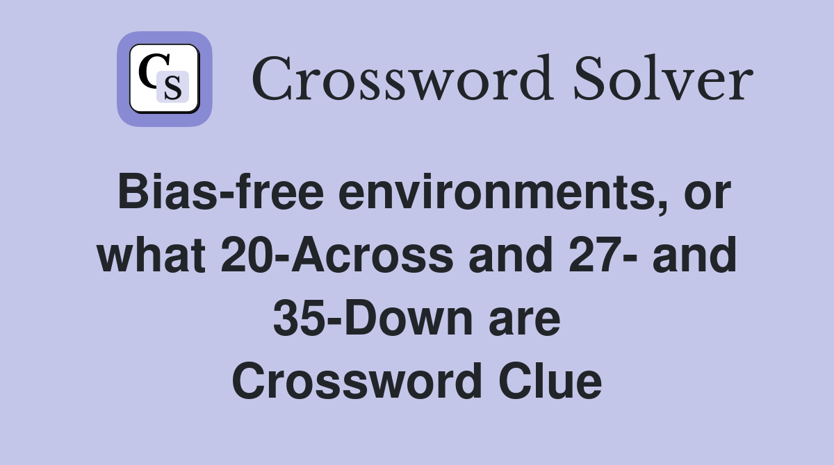 Bias free environments or what 20 Across and 27 and 35 Down are