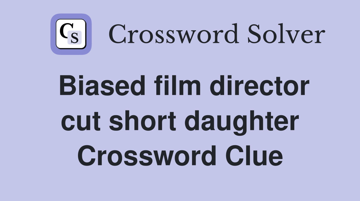 Biased film director cut short daughter Crossword Clue