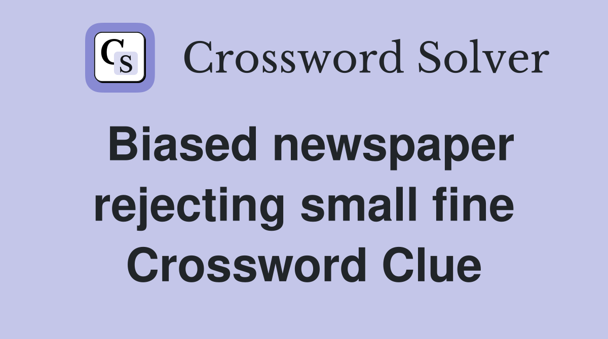 Biased newspaper rejecting small fine Crossword Clue