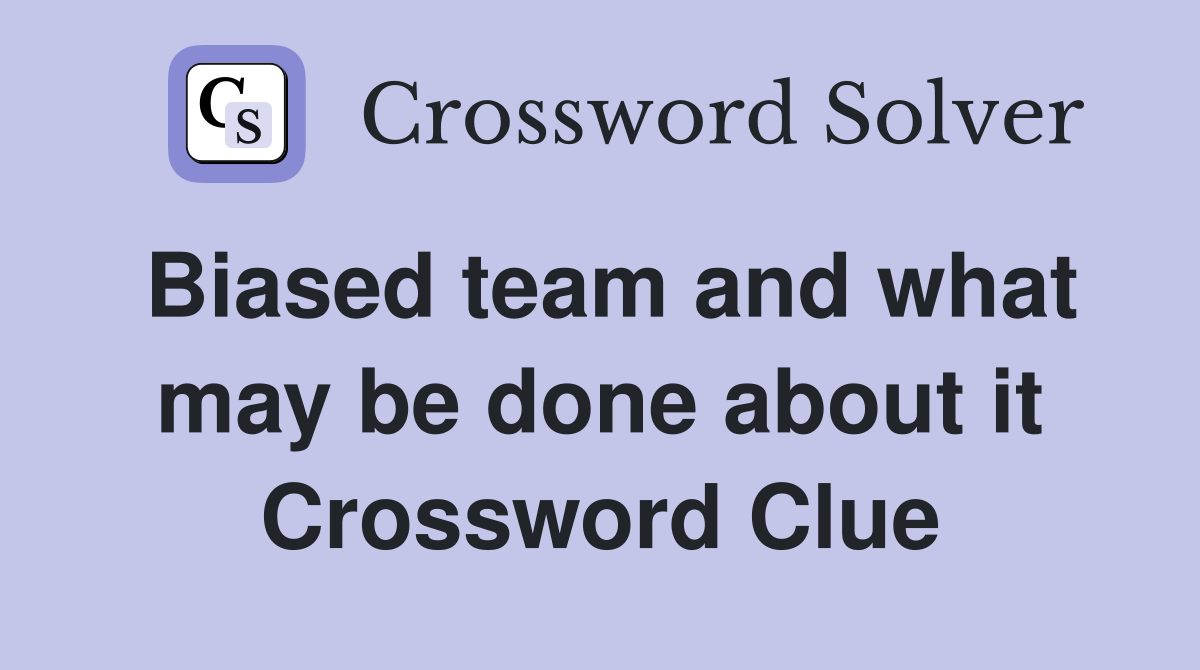 Biased team and what may be done about it Crossword Clue