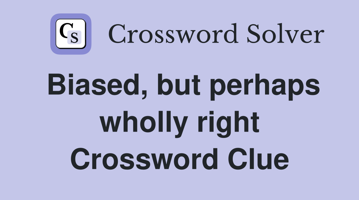 Biased, but perhaps wholly right Crossword Clue
