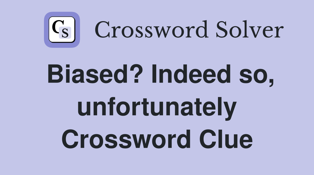 Biased? Indeed so, unfortunately Crossword Clue