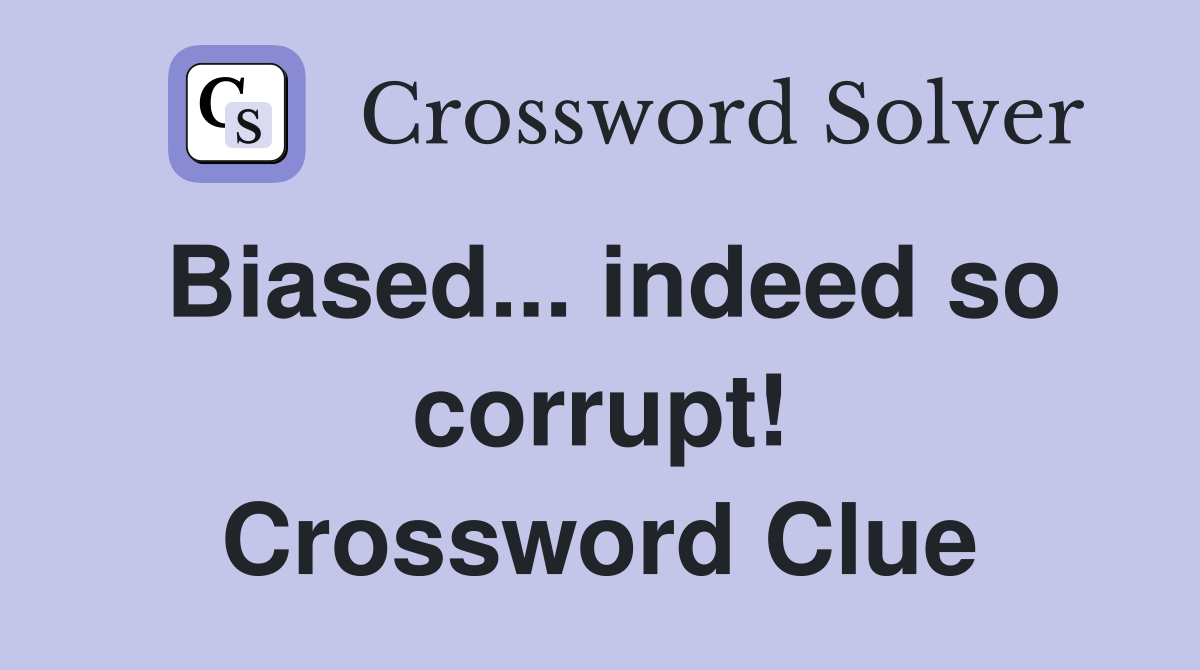 Biased... indeed so corrupt! Crossword Clue