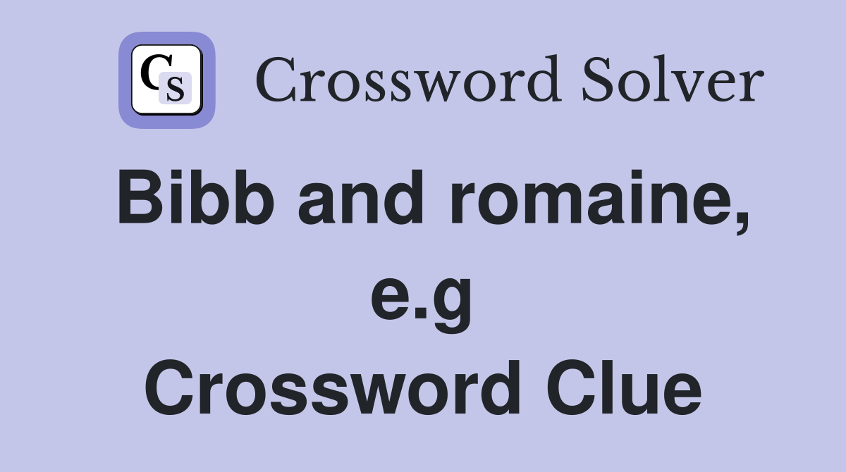 Bibb and romaine, e.g Crossword Clue