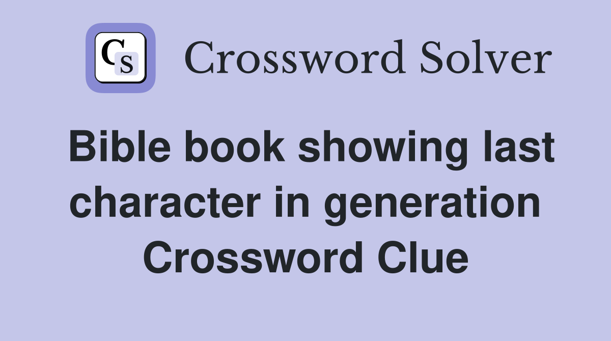 Bible book showing last character in generation Crossword Clue