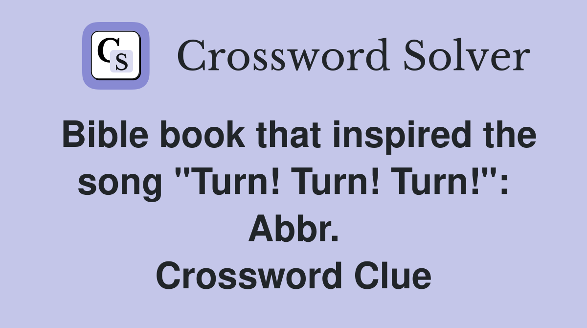 Bible book that inspired the song "Turn! Turn! Turn!": Abbr. Crossword Clue