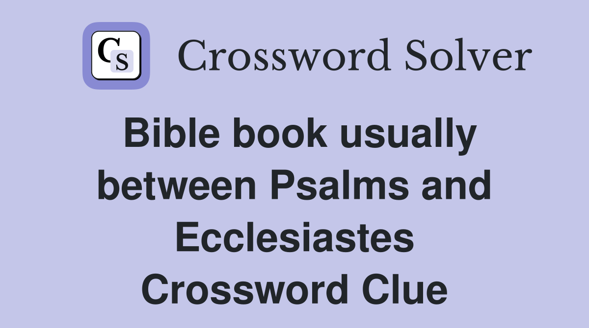 Bible book usually between Psalms and Ecclesiastes Crossword Clue
