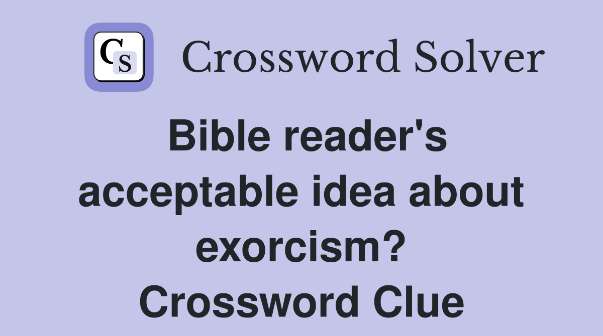Bible reader's acceptable idea about exorcism? Crossword Clue