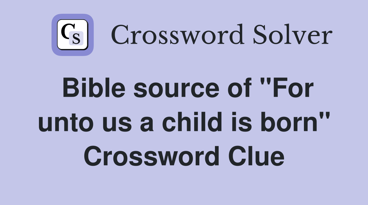 Bible source of "For unto us a child is born" Crossword Clue