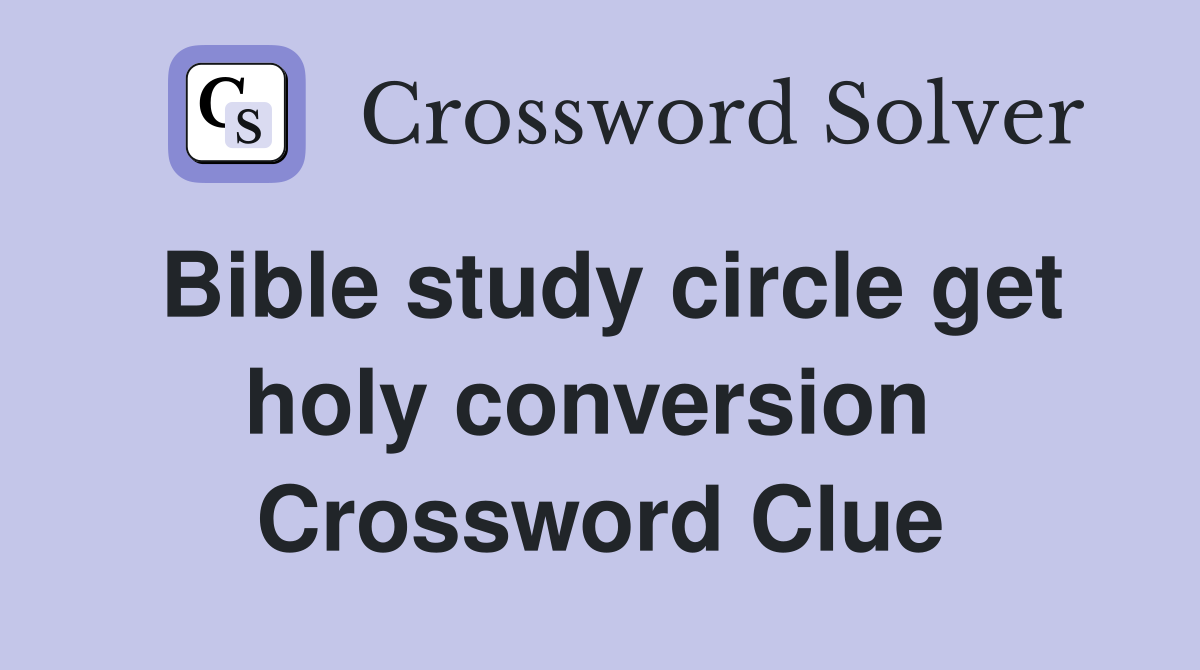 Bible study circle get holy conversion  Crossword Clue