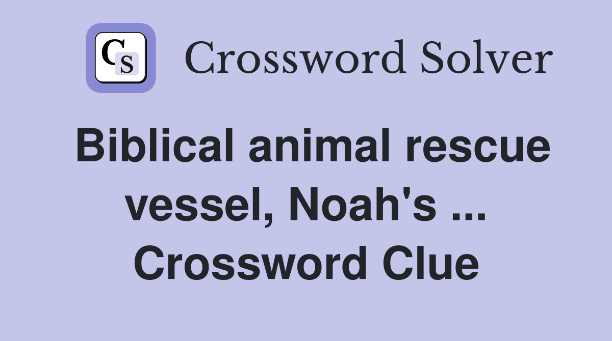 Biblical animal rescue vessel, Noah's ... Crossword Clue