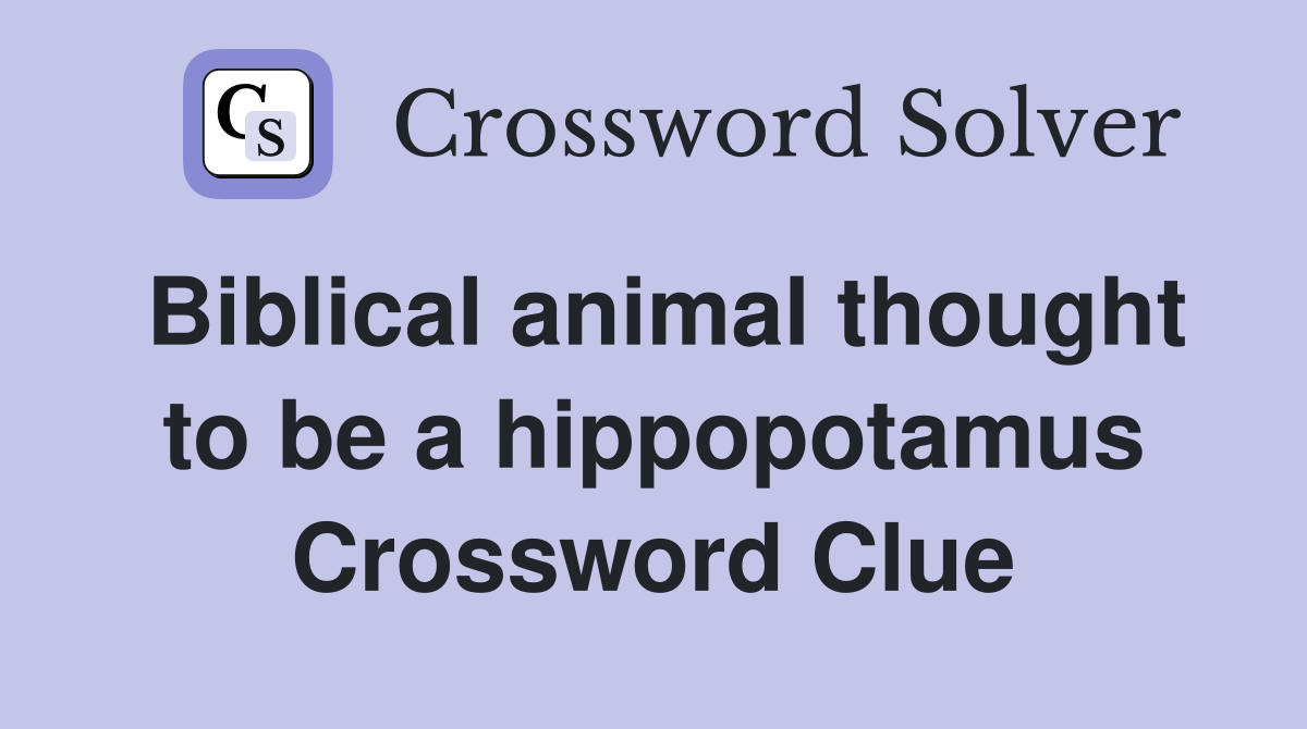 Biblical animal thought to be a hippopotamus Crossword Clue