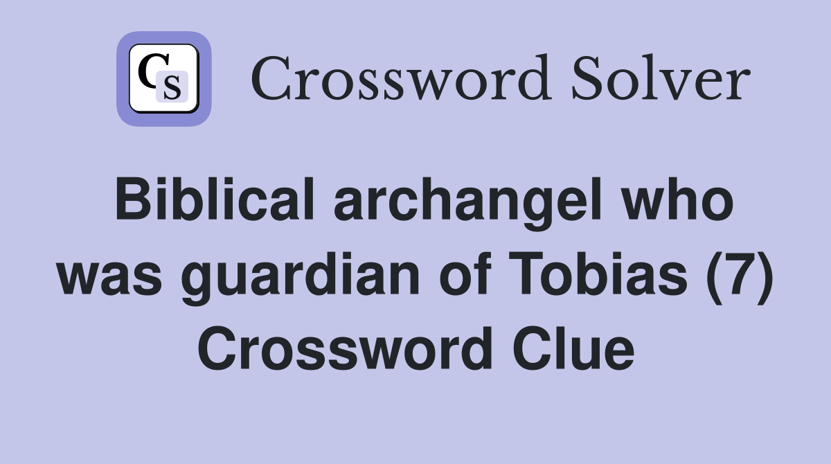 Biblical archangel who was guardian of Tobias (7) Crossword Clue