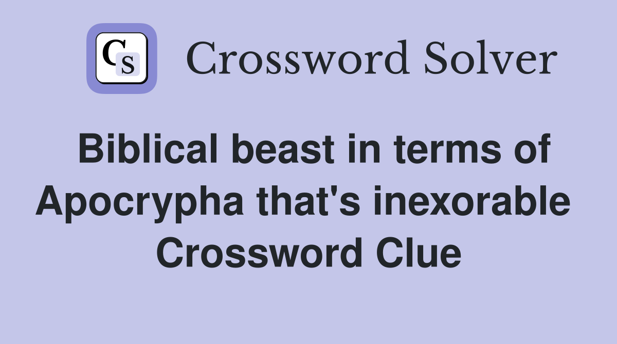 Biblical beast in terms of Apocrypha that's inexorable  Crossword Clue