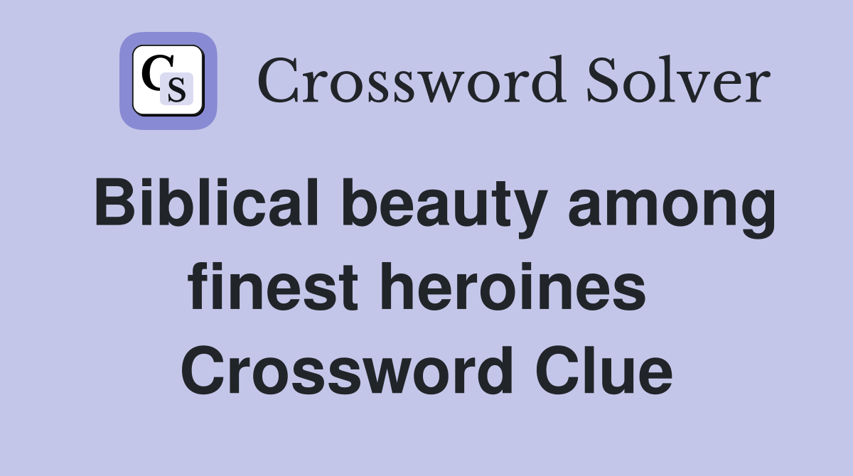 Biblical beauty among finest heroines  Crossword Clue