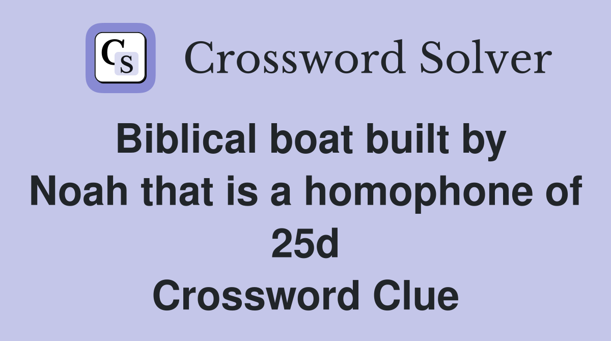 Biblical boat built by Noah that is a homophone of 25d Crossword Clue