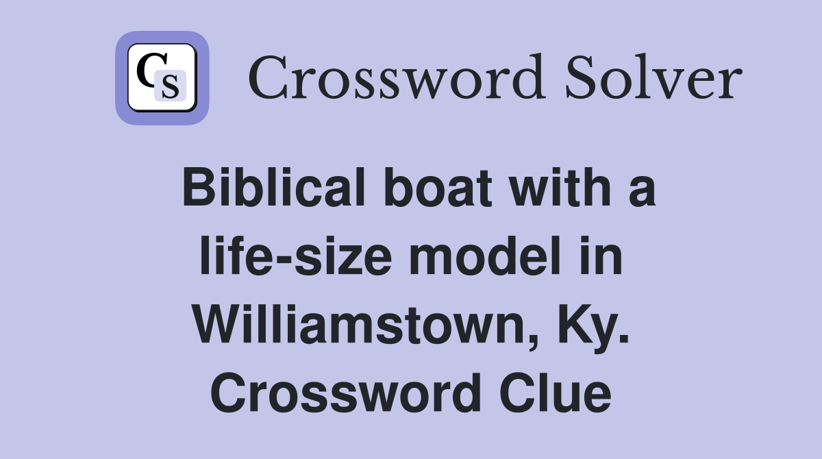Biblical boat with a life-size model in Williamstown, Ky. Crossword Clue