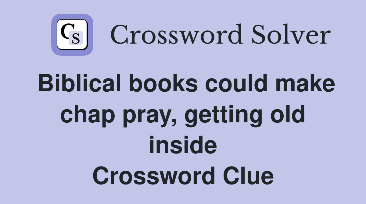 Biblical books could make chap pray, getting old inside Crossword Clue