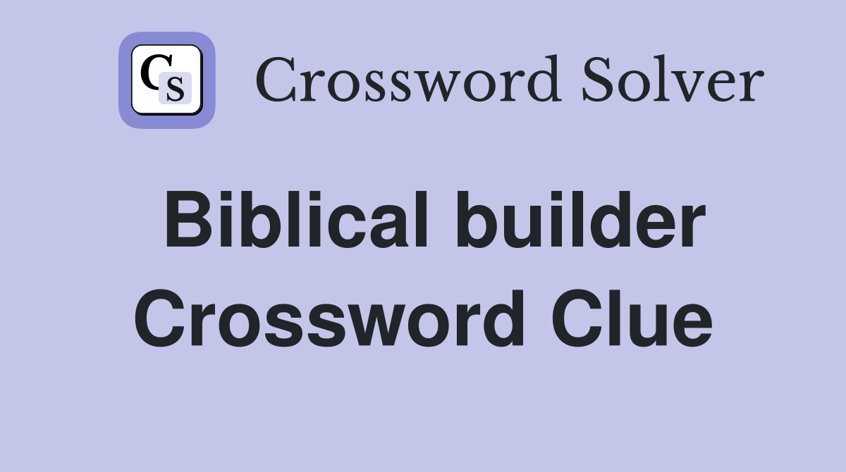 Biblical builder Crossword Clue