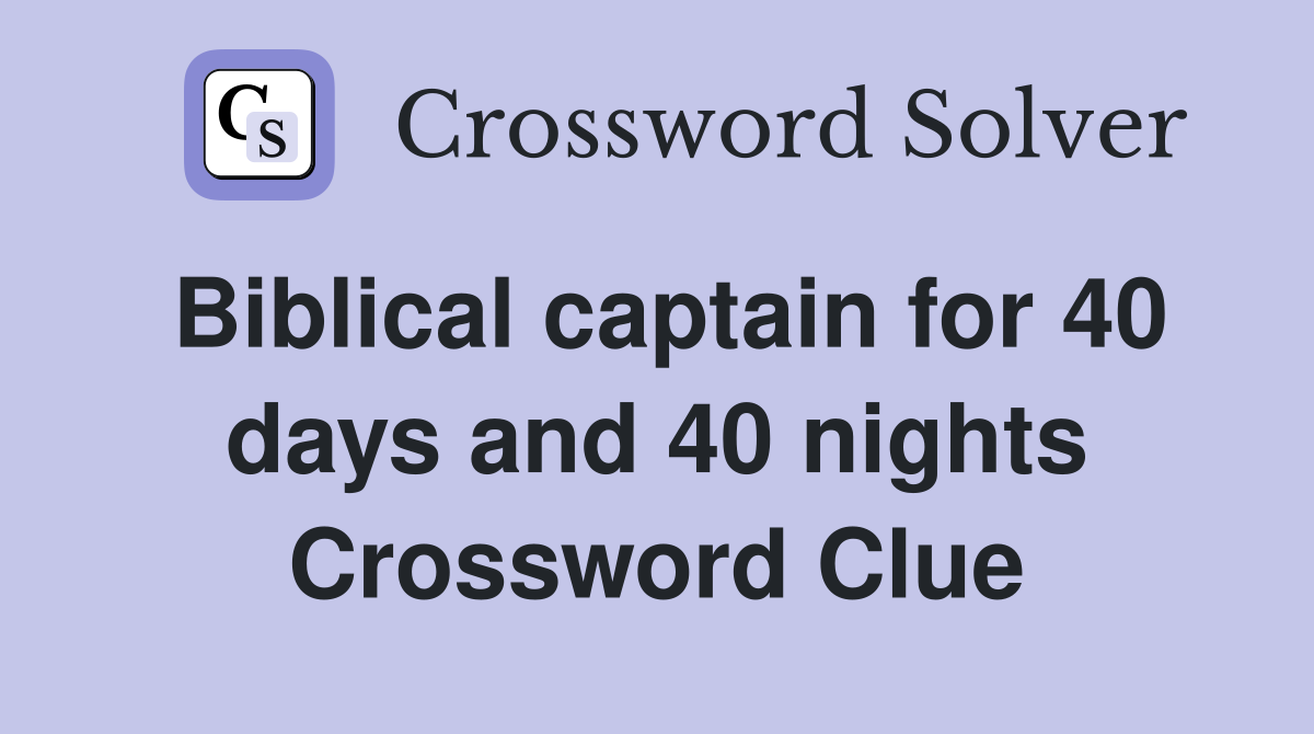 Biblical captain for 40 days and 40 nights Crossword Clue