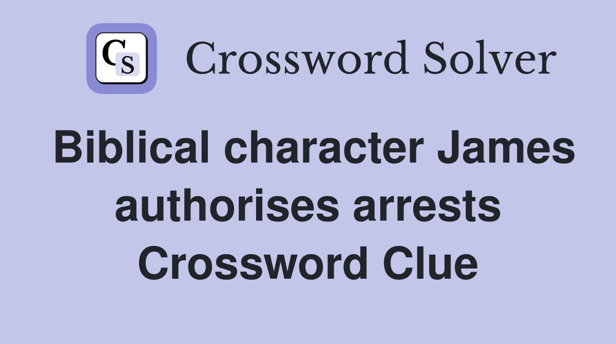 Biblical character James authorises arrests Crossword Clue