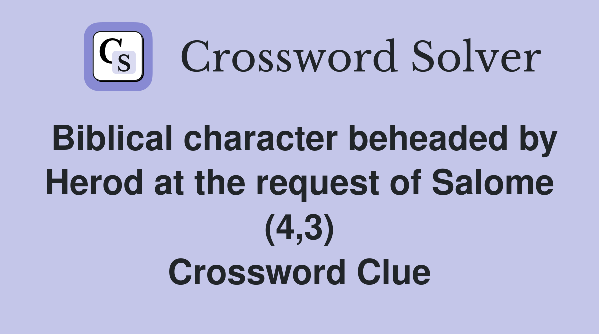 Biblical character beheaded by Herod at the request of Salome (4,3) Crossword Clue