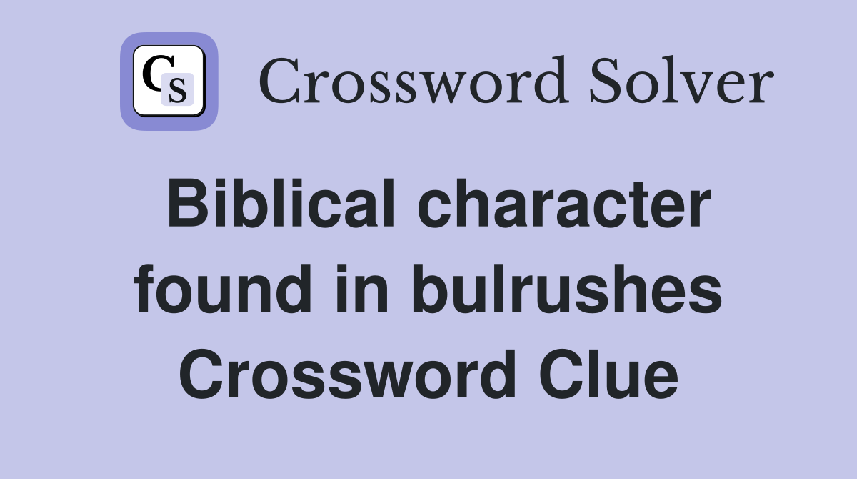 Biblical character found in bulrushes Crossword Clue