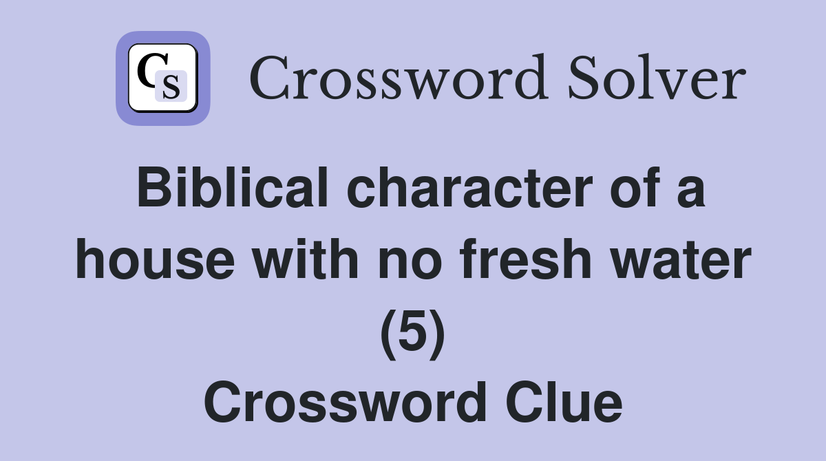 Biblical character of a house with no fresh water (5) Crossword Clue